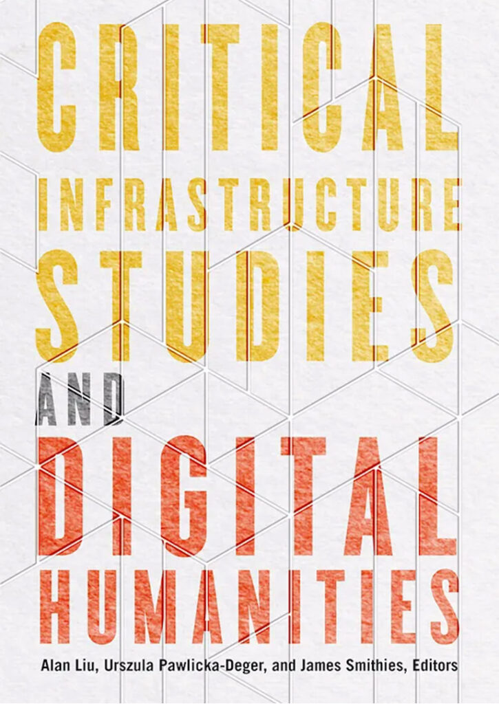 Written by Alan Liu as follows: A new book in the U. Minnesota Press Debates in DH series: Critical Infrastructure Studies and Digital Humanities, eds. Alan Liu, Urszula Pawlicka-Deger, and James Smithies. The book cover shows the title of the book in large, upper-case-only, sans-serif block letters (colored yellow for "Critical Infrastructure Studies" and red for "Digital Humanities") against a diagonally tiled, grey background with a drawn, shaded texture suggesting concrete. The overall visual effect is of text stenciled on a concrete wall in an urban infrastructural environment whose brutalist modern style has been given nuance in two ways. First, the architect has qualified the heavy-handed systematicity of modernism through the decor of slightly irregular tesselation (the tiles are of several shapes in an overall geometry whose system is unclear and unpredictable). Then it is as if some street artist or street theater group has come along and stencil spray-painted a poster for their improv event over the building wall.